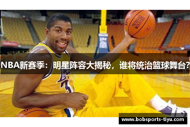NBA新赛季：明星阵容大揭秘，谁将统治篮球舞台？