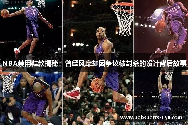 NBA禁用鞋款揭秘：曾经风靡却因争议被封杀的设计背后故事