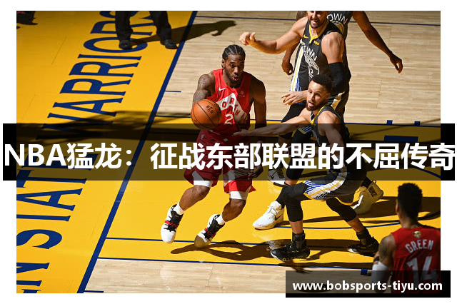 NBA猛龙：征战东部联盟的不屈传奇