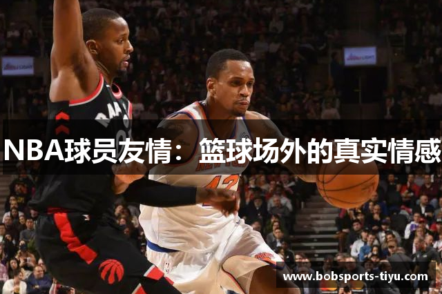 NBA球员友情：篮球场外的真实情感
