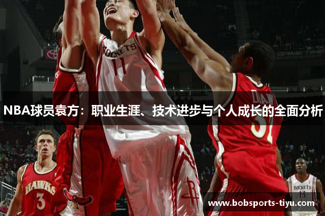 NBA球员袁方：职业生涯、技术进步与个人成长的全面分析
