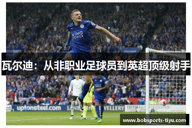 瓦尔迪：从非职业足球员到英超顶级射手