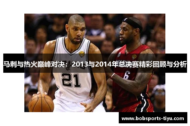 马刺与热火巅峰对决：2013与2014年总决赛精彩回顾与分析