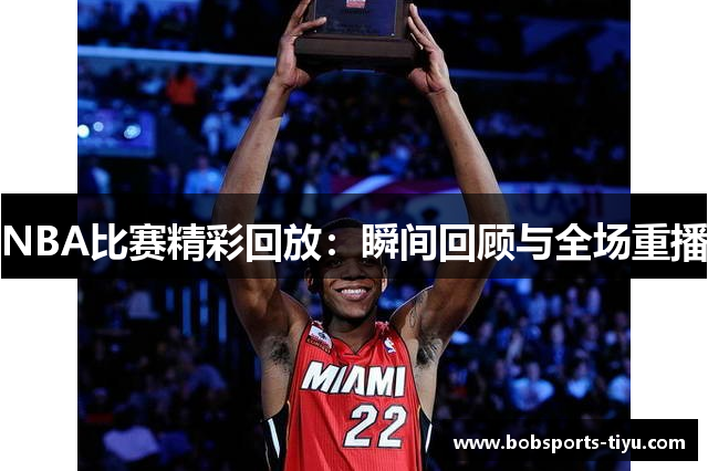 NBA比赛精彩回放：瞬间回顾与全场重播
