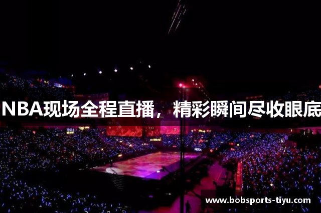 NBA现场全程直播，精彩瞬间尽收眼底