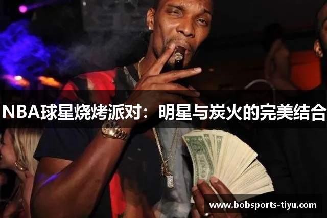 NBA球星烧烤派对：明星与炭火的完美结合