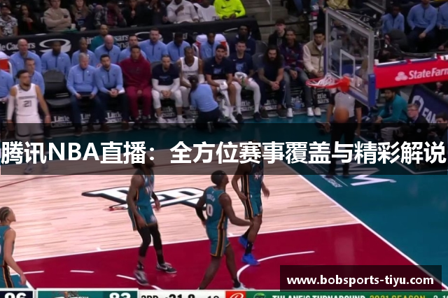 腾讯NBA直播：全方位赛事覆盖与精彩解说