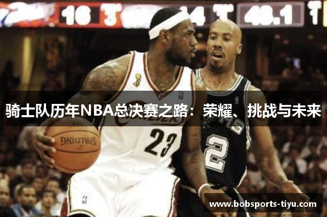 骑士队历年NBA总决赛之路：荣耀、挑战与未来
