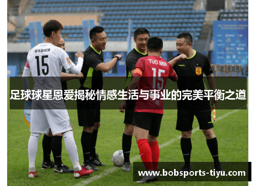 足球球星恩爱揭秘情感生活与事业的完美平衡之道