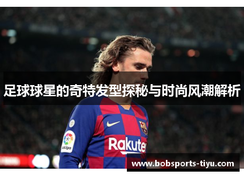 足球球星的奇特发型探秘与时尚风潮解析