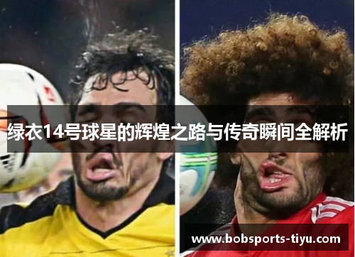 绿衣14号球星的辉煌之路与传奇瞬间全解析