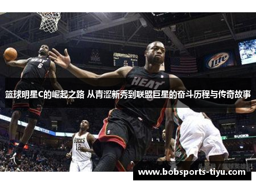 篮球明星C的崛起之路 从青涩新秀到联盟巨星的奋斗历程与传奇故事