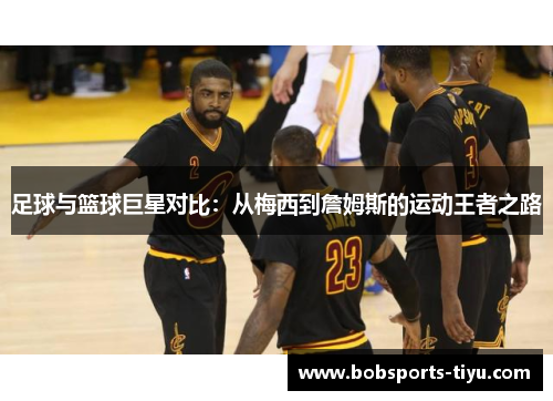 足球与篮球巨星对比：从梅西到詹姆斯的运动王者之路