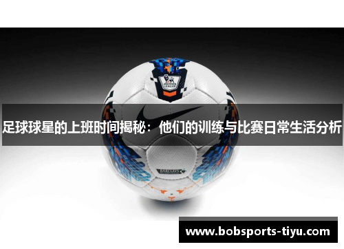 足球球星的上班时间揭秘：他们的训练与比赛日常生活分析