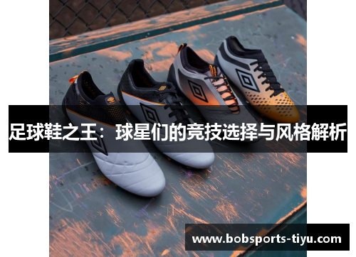 足球鞋之王：球星们的竞技选择与风格解析