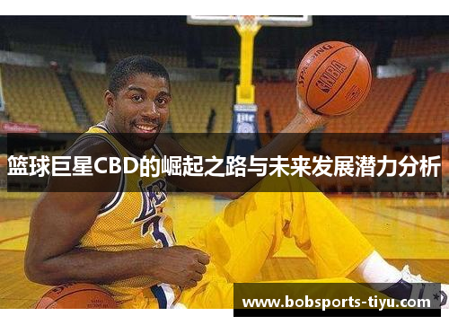 篮球巨星CBD的崛起之路与未来发展潜力分析