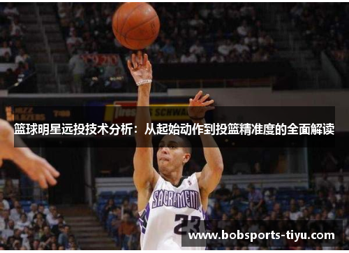篮球明星远投技术分析：从起始动作到投篮精准度的全面解读