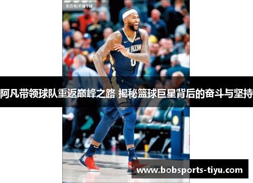 阿凡带领球队重返巅峰之路 揭秘篮球巨星背后的奋斗与坚持